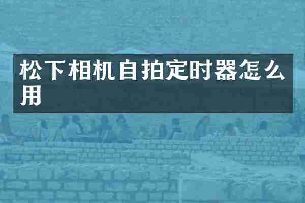 松下相机自拍定时器怎么用