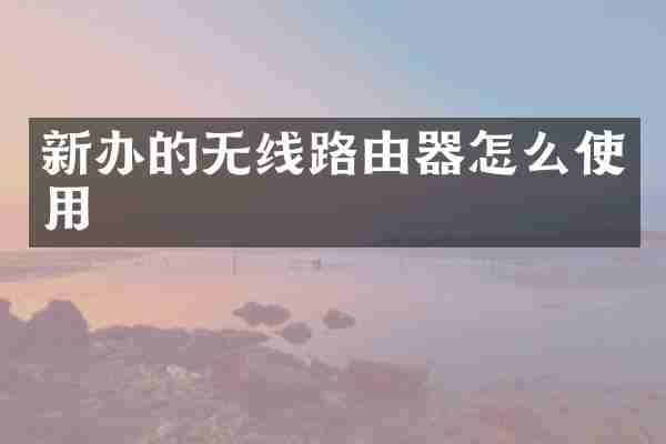 新办的无线路由器怎么使用