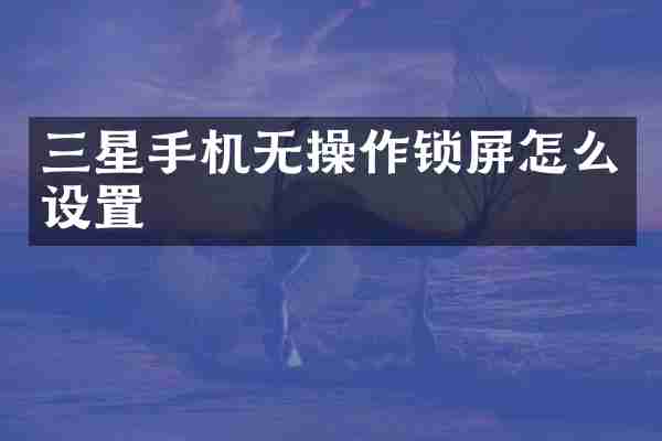 三星手机无操作锁屏怎么设置