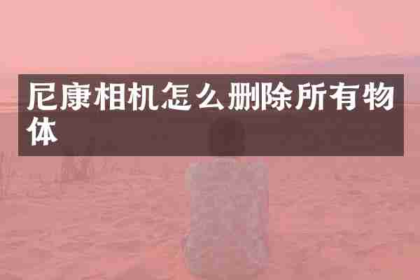 尼康相机怎么删除所有物体
