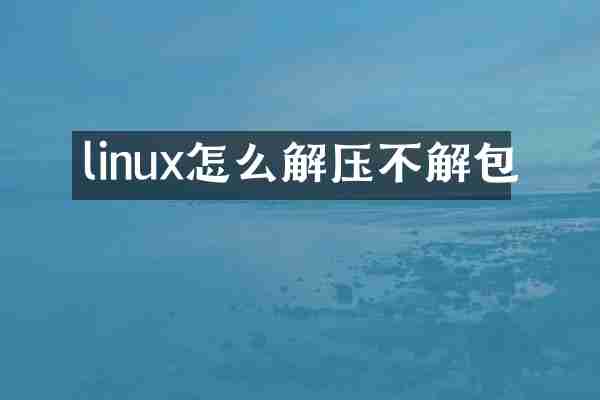 linux怎么解压不解包