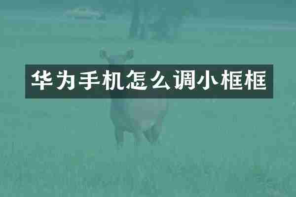 华为手机怎么调小框框