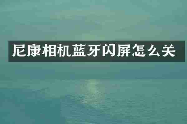 尼康相机蓝牙闪屏怎么关
