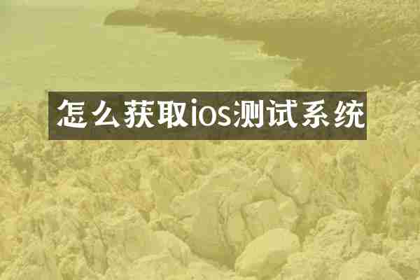 怎么获取ios测试系统