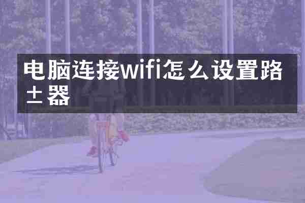 电脑连接wifi怎么设置路由器