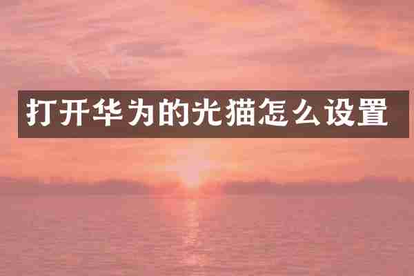 打开华为的光猫怎么设置