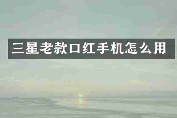 三星老款口红手机怎么用