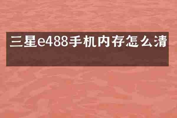 三星e488手机内存怎么清理