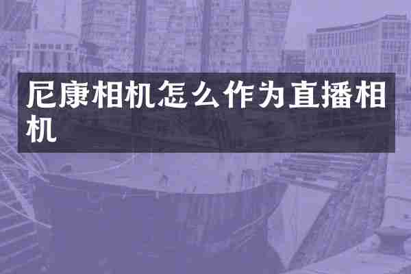 尼康相机怎么作为直播相机