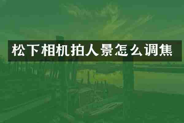 松下相机拍人景怎么调焦