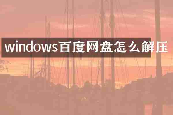 windows百度网盘怎么解压