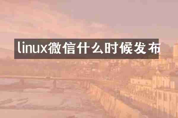 linux微信什么时候发布