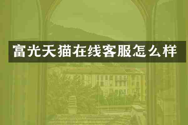 富光天猫在线客服怎么样
