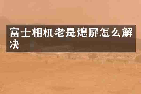 富士相机老是熄屏怎么解决