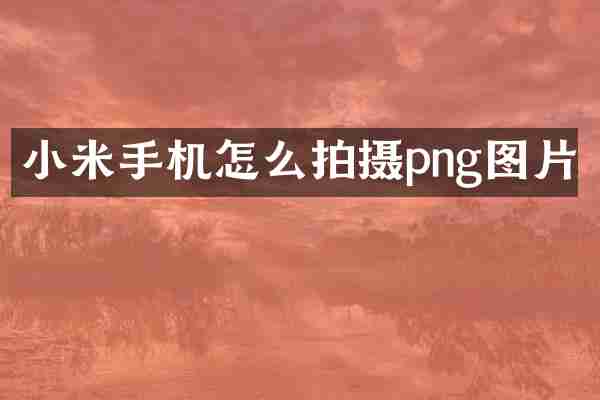 小米手机怎么拍摄png图片