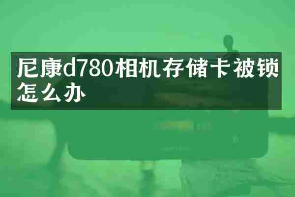 尼康d780相机存储卡被锁定怎么办