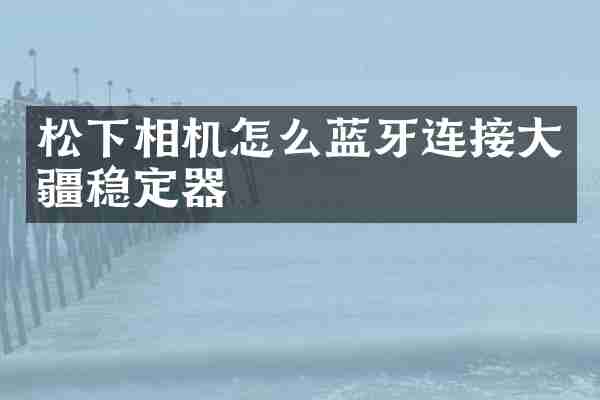 松下相机怎么蓝牙连接大疆稳定器