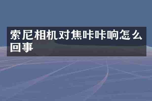 索尼相机对焦咔咔响怎么回事