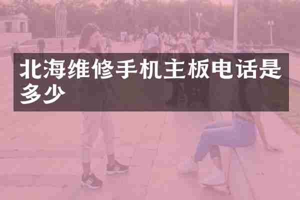北海维修手机主板电话是多少