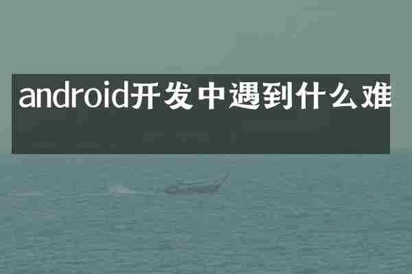 android开发中遇到什么难点