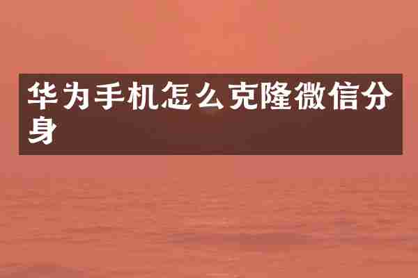 华为手机怎么克隆微信分身