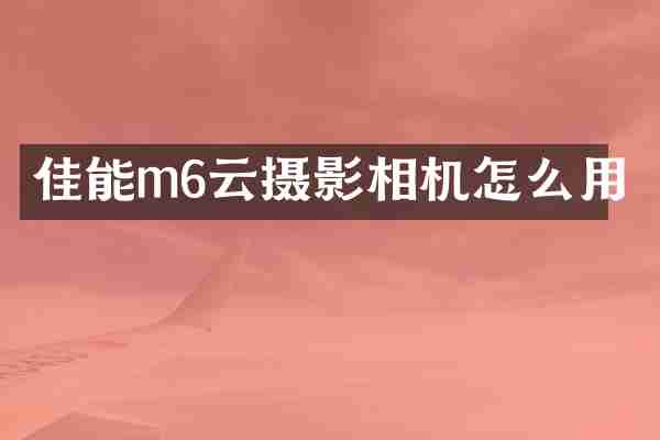 佳能m6云摄影相机怎么用