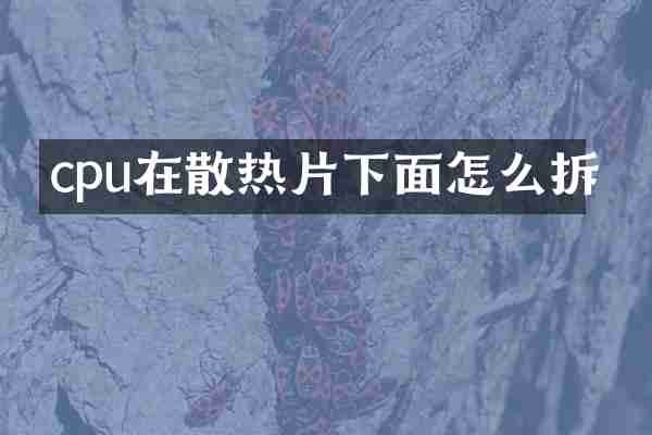 cpu在散热片下面怎么拆