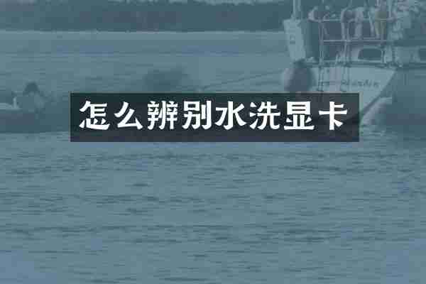 怎么辨别水洗显卡
