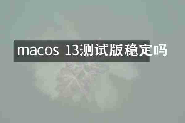 macos 13测试版稳定吗