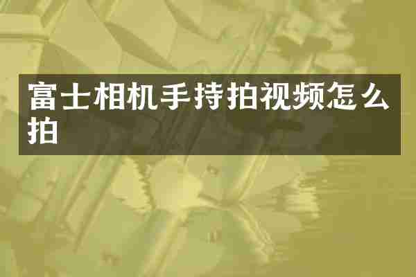 富士相机手持拍视频怎么拍