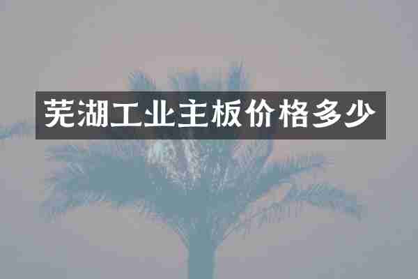 芜湖工业主板价格多少
