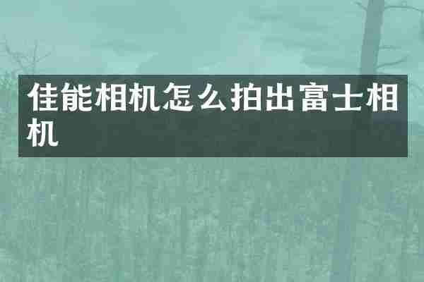 佳能相机怎么拍出富士相机