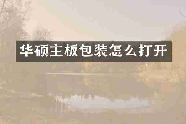 华硕主板包装怎么打开