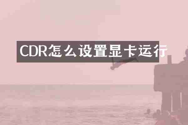 CDR怎么设置显卡运行