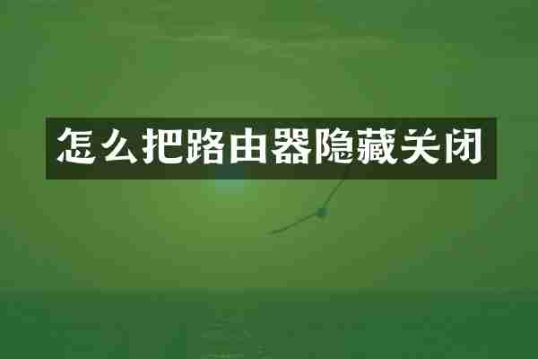 怎么把路由器隐藏关闭