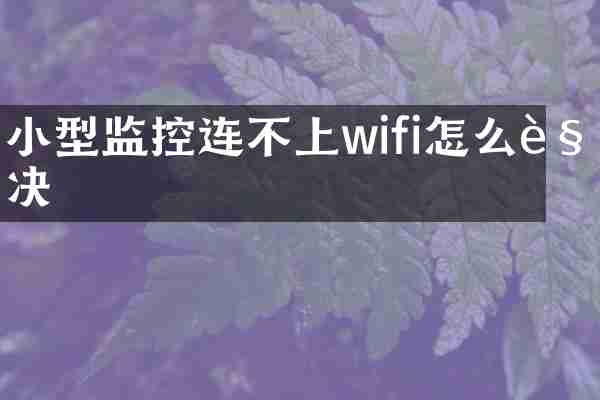 小型监控连不上wifi怎么解决