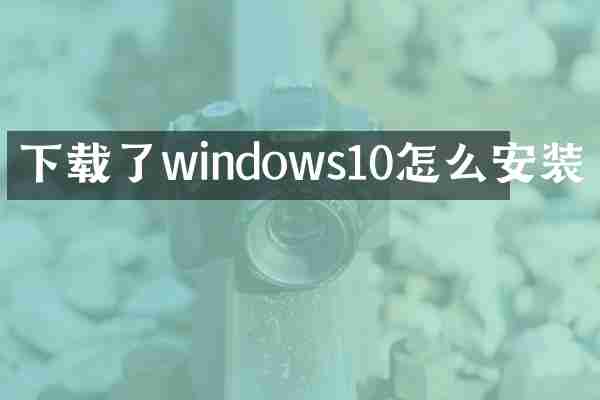 下载了windows10怎么安装
