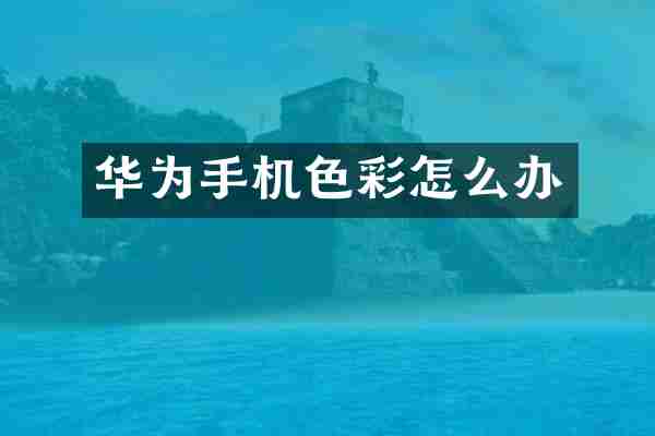 华为手机色彩怎么办