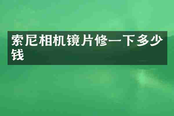索尼相机镜片修一下多少钱