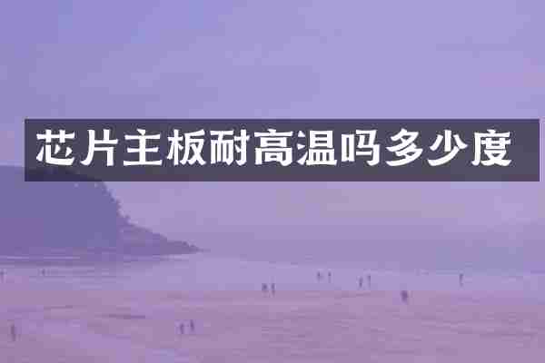 芯片主板耐高温吗多少度