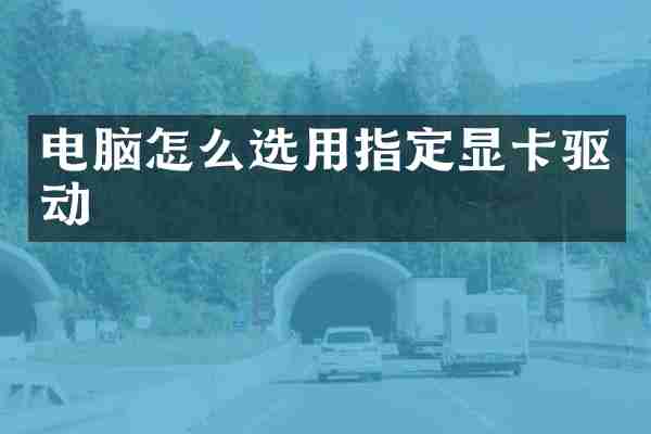 电脑怎么选用指定显卡驱动