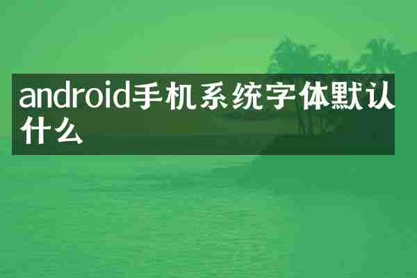 android手机系统字体默认是什么