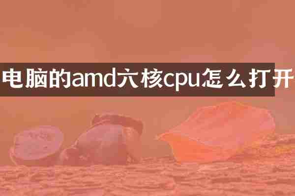 电脑的amd六核cpu怎么打开