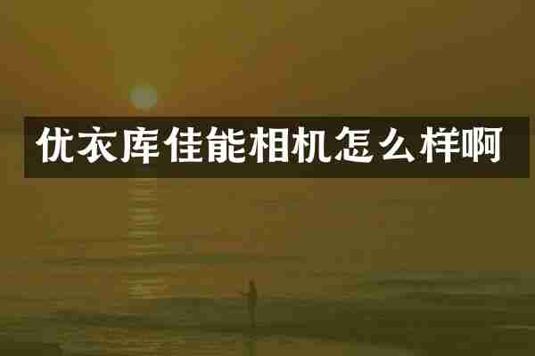 优衣库佳能相机怎么样啊