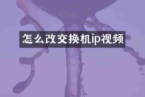 怎么改交换机ip视频