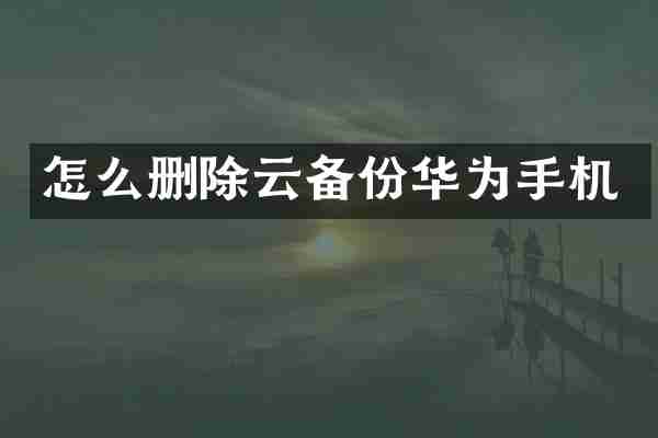 怎么删除云备份华为手机