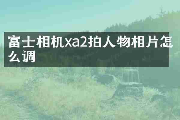 富士相机xa2拍人物相片怎么调