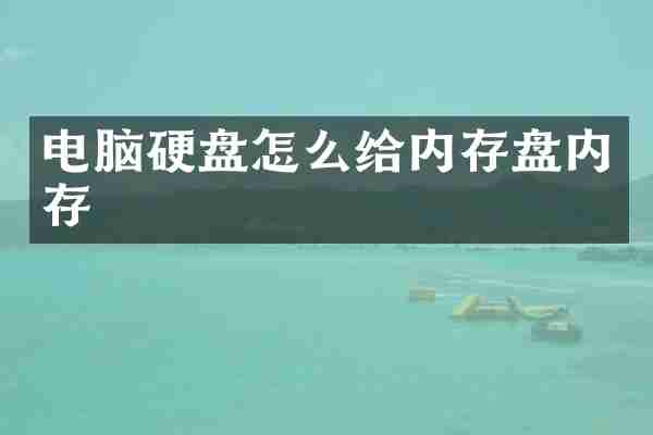 电脑硬盘怎么给内存盘内存