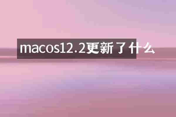 macos12.2更新了什么