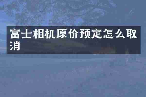 富士相机原价预定怎么取消